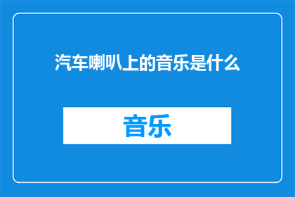 汽车喇叭上的音乐是什么(汽车喇叭上的音乐是什么？)