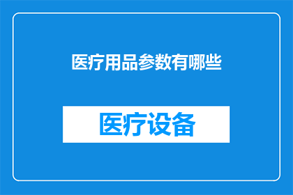 医疗用品参数有哪些(医疗用品参数有哪些？)