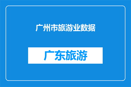 广州市旅游业数据(广州市旅游业数据：现状如何？未来趋势预测？)