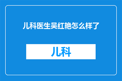儿科医生吴红艳怎么样了(吴红艳，儿科医生的光辉事迹，她的成就与贡献如何？)