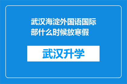 武汉海淀外国语国际部什么时候放寒假(武汉海淀外国语国际部寒假放假时间是什么时候？)