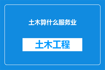 土木算什么服务业(土木工程是否属于服务业？)