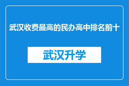 武汉收费最高的民办高中排名前十(武汉民办高中收费排行榜：哪些学校是学费最昂贵的？)