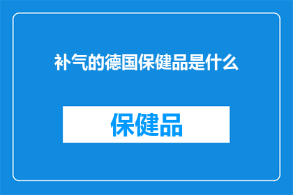 补气的德国保健品是什么(德国保健品中的补气之选：您知道是什么吗？)