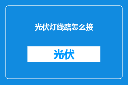 光伏灯线路怎么接(如何正确连接光伏灯的线路？)