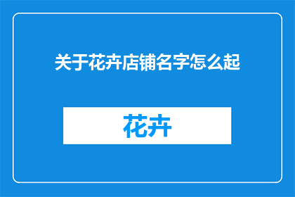 关于花卉店铺名字怎么起(如何为你的花卉店铺起一个吸引人的名字？)