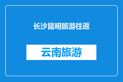 长沙昆明旅游往返(长沙与昆明：探索两城市间的旅游往返之旅是否值得？)