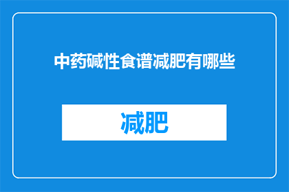中药碱性食谱减肥有哪些(中药碱性食谱减肥有哪些疑问？)