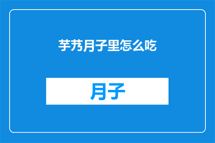 芋艿月子里怎么吃(新妈妈们在月子期间如何正确享用芋艿？)