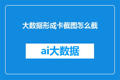 大数据形成卡截图怎么截(如何高效截取大数据形成卡的详细步骤？)