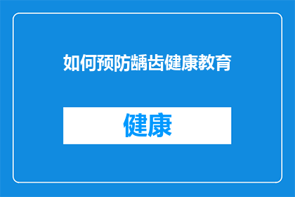 如何预防龋齿健康教育(如何有效预防龋齿？健康教育的重要性与实践方法)