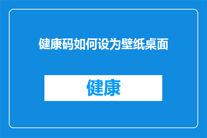 健康码如何设为壁纸桌面(如何将健康码设为桌面壁纸？)