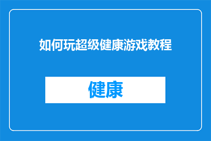 如何玩超级健康游戏教程(如何掌握超级健康游戏的技巧，以提升游戏体验并保持最佳状态？)