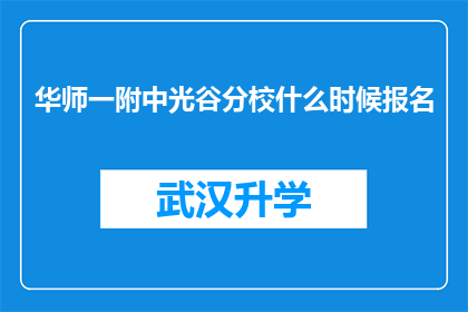 华师一附中光谷分校什么时候报名(华师一附中光谷分校报名时间是什么时候？)