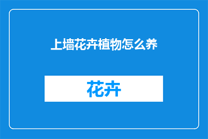 上墙花卉植物怎么养(如何养护上墙花卉植物？)