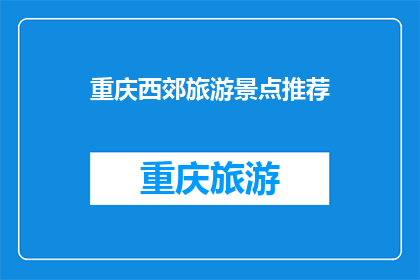 重庆西郊旅游景点推荐(重庆西郊的旅游胜地，你最想探索哪个景点？)
