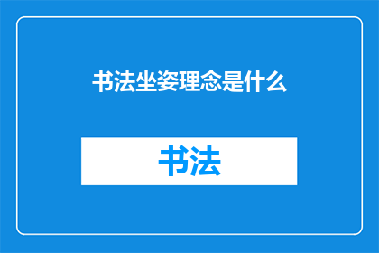 书法坐姿理念是什么(书法坐姿理念是什么？)