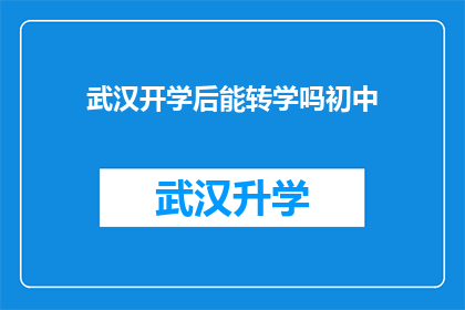 武汉开学后能转学吗初中(武汉学生在开学后是否能够转学？初中阶段能否实现这一愿望？)