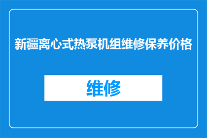 新疆离心式热泵机组维修保养价格(新疆地区离心式热泵机组维修保养费用是多少？)