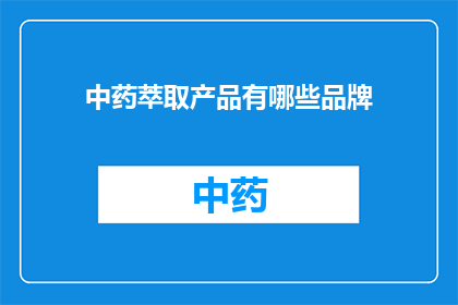 中药萃取产品有哪些品牌(中药萃取产品有哪些品牌？)