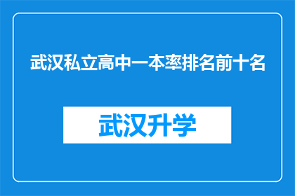 武汉私立高中一本率排名前十名(武汉私立高中一本率排名前十名，这些学校是如何培养学生的？)