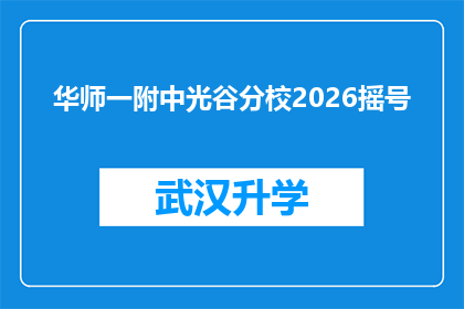 华师一附中光谷分校2026摇号(华师一附中光谷分校2026年摇号活动，您准备好了吗？)