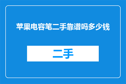 苹果电容笔二手靠谱吗多少钱(苹果电容笔的二手市场是否可靠？价格范围是多少？)