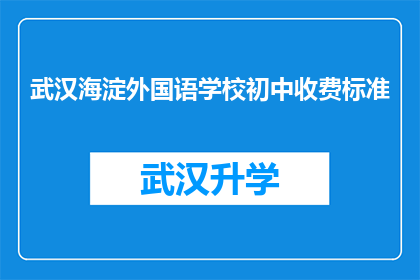 武汉海淀外国语学校初中收费标准(武汉海淀外国语学校初中的收费标准是多少？)