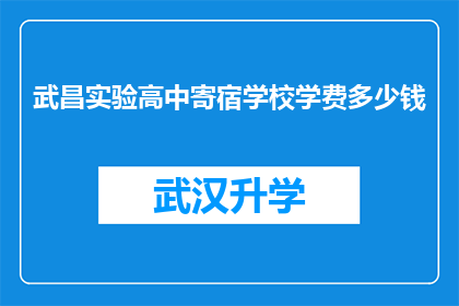 武昌实验高中寄宿学校学费多少钱(武昌实验高中寄宿学校学费是多少？)