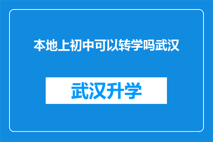 本地上初中可以转学吗武汉(武汉本地初中生是否可转学至其他学校？)