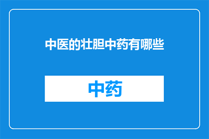 中医的壮胆中药有哪些(中医壮胆中药有哪些？)
