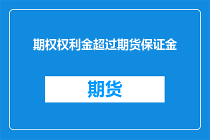 期权权利金超过期货保证金(期权权利金是否可能超过期货保证金？)