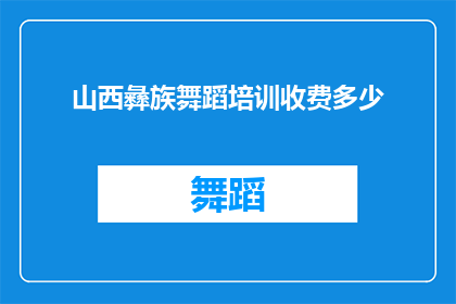 山西彝族舞蹈培训收费多少(山西彝族舞蹈培训的费用是多少？)