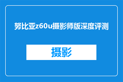 努比亚z60u摄影师版深度评测(努比亚Z60U摄影师版深度评测：这款手机摄影性能如何？)