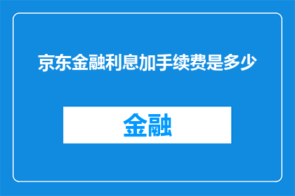 京东金融利息加手续费是多少(京东金融的利息加手续费是多少？)