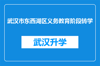 武汉市东西湖区义务教育阶段转学(武汉市东西湖区义务教育阶段学生转学流程及注意事项)