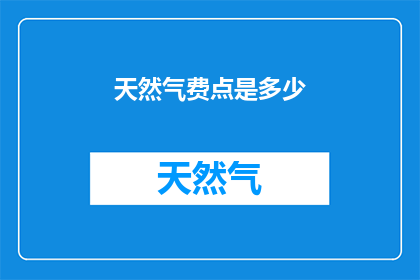 天然气费点是多少(天然气费用是多少？)