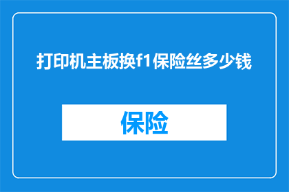 打印机主板换f1保险丝多少钱(打印机主板更换F1保险丝的费用是多少？)