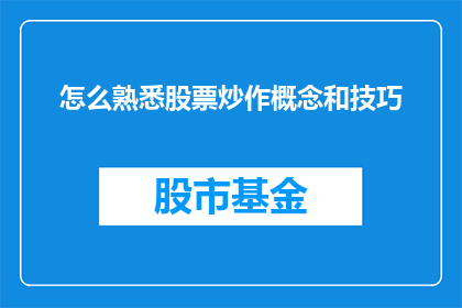 怎么熟悉股票炒作概念和技巧(如何深入掌握股票炒作的基础知识与技巧？)