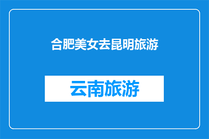 合肥美女去昆明旅游(合肥美女将前往昆明旅游，这一决定引发了人们的关注和讨论她选择去昆明的原因是什么？是受到昆明独特的自然风光吸引，还是因为昆明的文化氛围吸引了她？在昆明，她将会体验到哪些令人难忘的景点和活动？她的旅行计划是否已经制定完毕？她对这次旅行有何期待？)