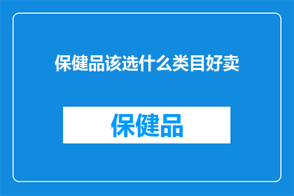 保健品该选什么类目好卖(保健品市场竞争激烈，如何选择一个合适的类目进行销售？)