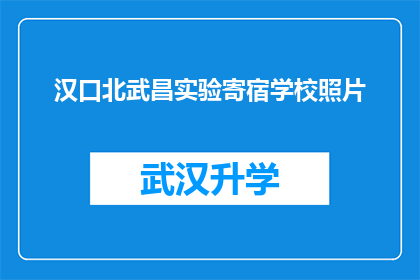 汉口北武昌实验寄宿学校照片(汉口北武昌实验寄宿学校的照片，是否能够反映出学校的教育环境与学生生活？)