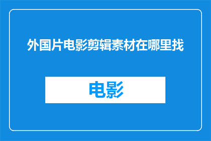 外国片电影剪辑素材在哪里找(在哪里可以找到高质量的外国片电影剪辑素材？)