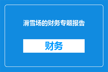 滑雪场的财务专题报告(滑雪场的财务健康状况如何？)