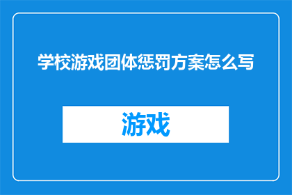 学校游戏团体惩罚方案怎么写(如何制定一个既有趣又具有教育意义的学校游戏团体惩罚方案？)