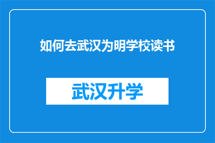 如何去武汉为明学校读书(如何前往武汉为明学校就读？)