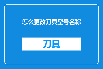 怎么更改刀具型号名称(如何修改刀具型号名称？)
