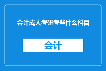 会计成人考研考些什么科目(会计专业成人考研需要准备哪些科目？)