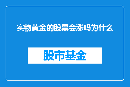 实物黄金的股票会涨吗为什么(实物黄金股票的未来走势会上升吗？探讨其背后的驱动因素)
