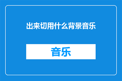 出来切用什么背景音乐(在创作或编辑内容时，选择正确的背景音乐至关重要它不仅能增强文本的情感表达，还能提升读者的阅读体验那么，你通常使用什么类型的背景音乐来配合你的写作呢？)